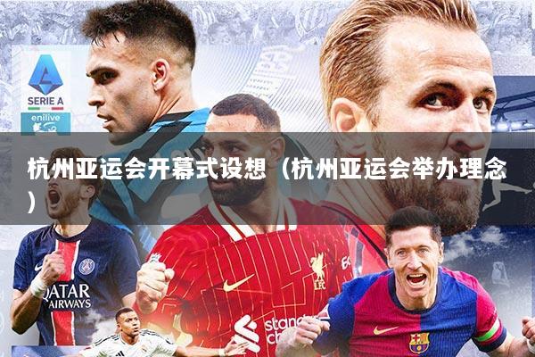 杭州亚运会开幕式设想（杭州亚运会举办理念）