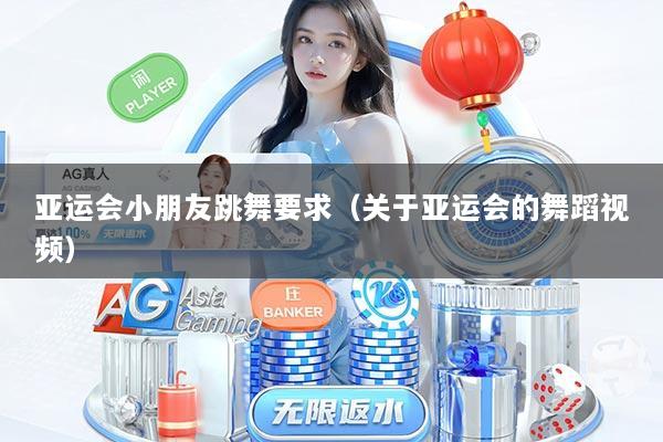 亚运会小朋友跳舞要求(关于亚运会的舞蹈视频)