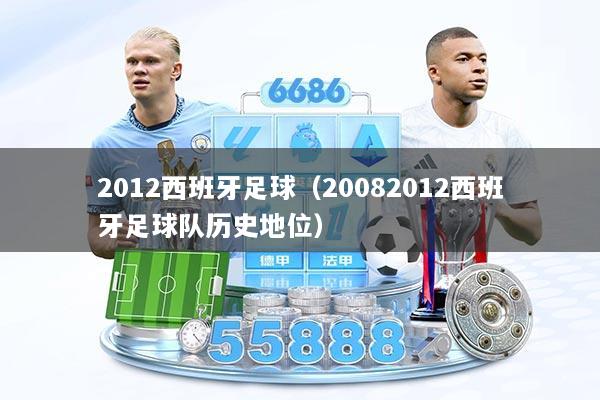 2012西班牙足球（20082012西班牙足球队历史地位）