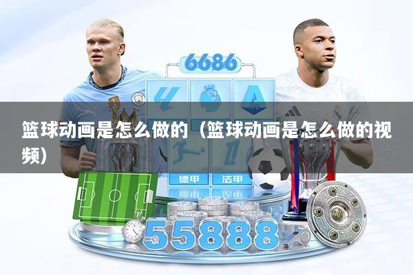 篮球动画是怎么做的（篮球动画是怎么做的视频）