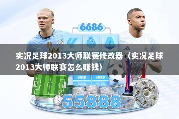 实况足球2013大师联赛修改器（实况足球2013大师联赛怎么赚钱）