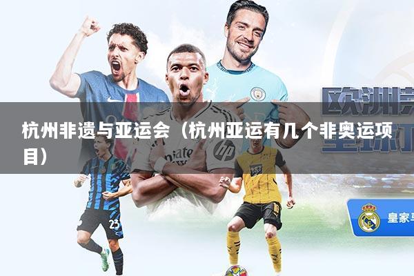 杭州非遗与亚运会(杭州亚运有几个非奥运项目)