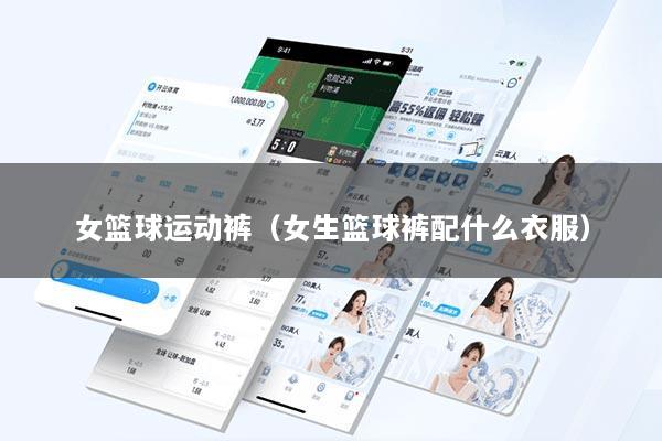 女篮球运动裤(女生篮球裤配什么衣服)