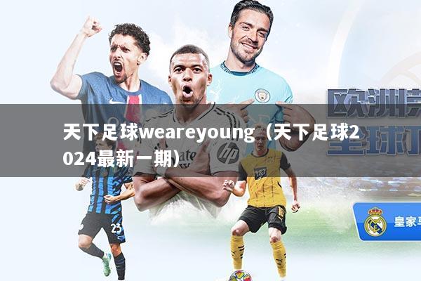 天下足球weareyoung（天下足球2024最新一期）