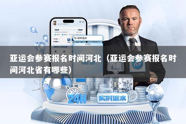 亚运会参赛报名时间河北（亚运会参赛报名时间河北省有哪些）