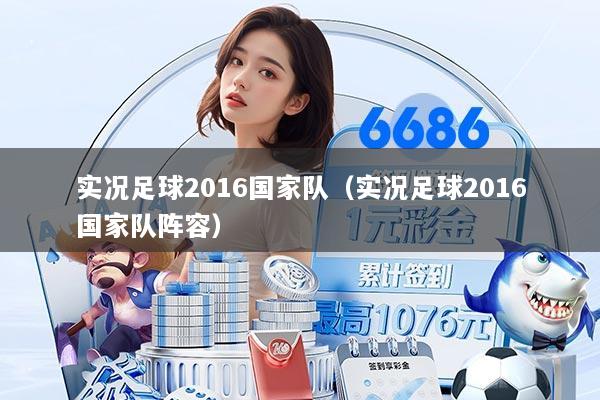实况足球2016国家队（实况足球2016国家队阵容）