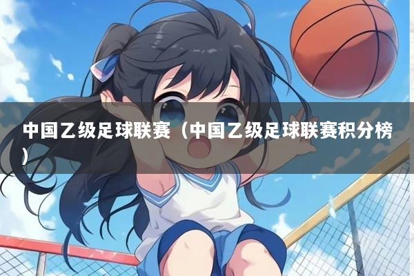 中国乙级足球联赛(中国乙级足球联赛积分榜)