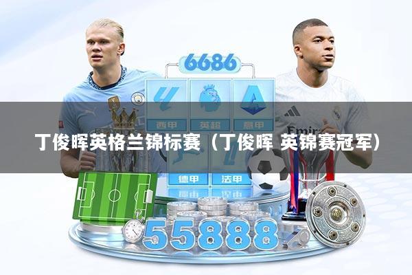 丁俊晖英格兰锦标赛(丁俊晖 英锦赛冠军)