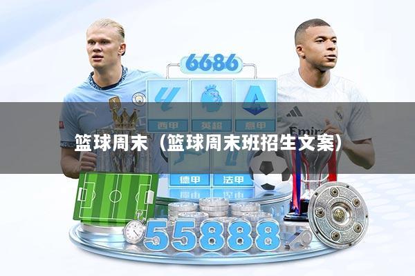 篮球周末(篮球周末班招生文案)