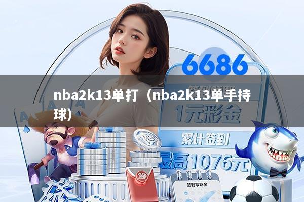 nba2k13单打(nba2k13单手持球)