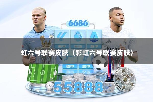 虹六号联赛皮肤(彩虹六号联赛皮肤)