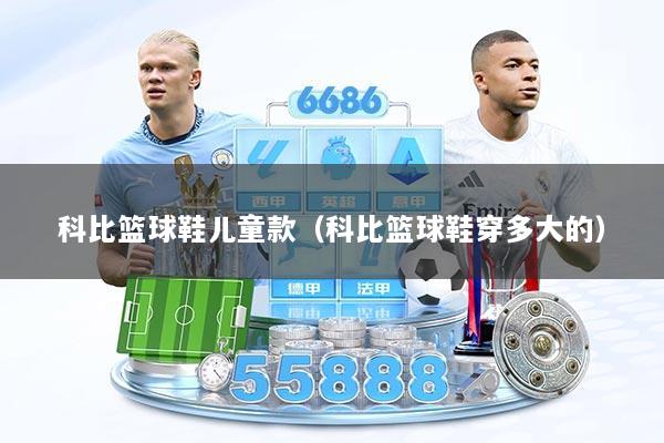 科比篮球鞋儿童款(科比篮球鞋穿多大的)