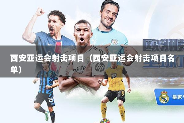 西安亚运会射击项目（西安亚运会射击项目名单）