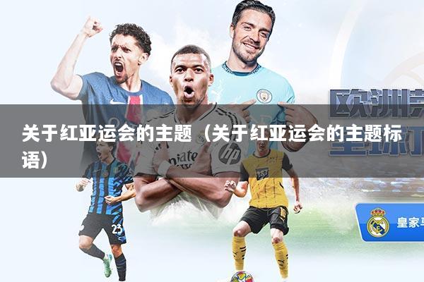 关于红亚运会的主题（关于红亚运会的主题标语）