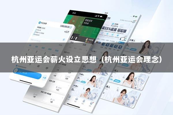 杭州亚运会薪火设立思想（杭州亚运会理念）