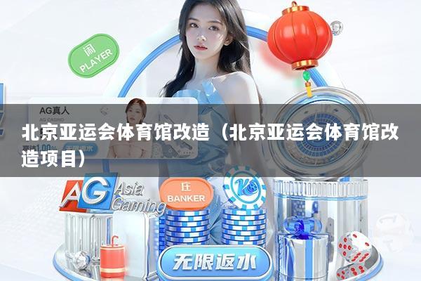 北京亚运会体育馆改造（北京亚运会体育馆改造项目）