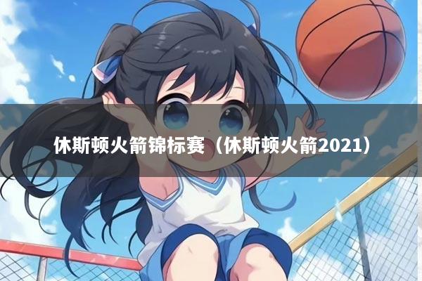 休斯顿火箭锦标赛（休斯顿火箭2021）
