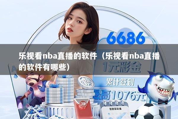 乐视看nba直播的软件（乐视看nba直播的软件有哪些）